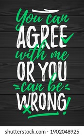 You Can Agree With Me, Or You Can Be Wrong funny lettering, 17 March St. Patrick's Day celebration design element. Suitable for t-shirt, poster, etc. vector illustration