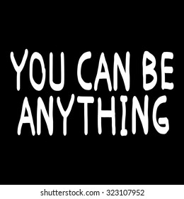 You can be anything. Black and white hand drawn lettering poster. Vector hand drawn typography concept. T-shirt design or home decor element