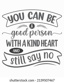 you can be Good person With a kind heart And Still Say no SVG T-Shirt Design.