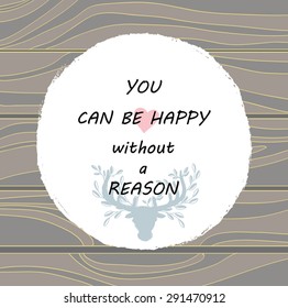You Can be Happy without a Reason - Typography Quote on hand draw wooden desk. Inspirational Positive concept on hand drawn wood grain background. Deep head with branches on horns. Eps 10.