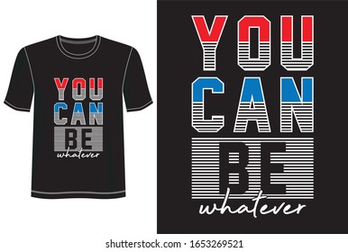 you can be whatever typography for print t shirt 