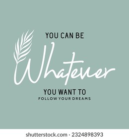 You can be whatever you want to follow your dreams slogan typography for t-shirt prints, posters and other uses.