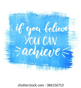 If you can believe, you can achieve. Inspirational vector quote, black ink brush lettering on blue watercolor background. Positive saying for cards, motivational posters and t-shirt