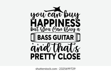 You Can Buy Happiness but You Can Buy a Bass Guitar and That’s Pretty Close - Guitar SVG Design, Cool Music T Shirt, This Can Be Printed On T-Shirts, Hoodies, Mugs, Tote Bags, Pillows and More.