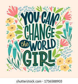 You can change the world, girl. Bright, juicy postcard with flowers and lettering. Dark phrase on a light background surrounded by flowers, leaves, hearts. Calligraphy and lettering, cool print.