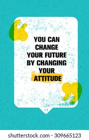 You Can Change Your Future By Changing Your Attitude. Inspiring Creative Motivation Quote. Vector Typography Poster Concept Design On Grunge Distressed Background