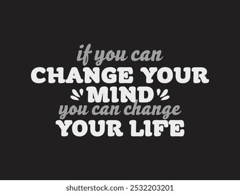 If You Can Change Your Mind You Can Change Your Life- Typography T-shirt design