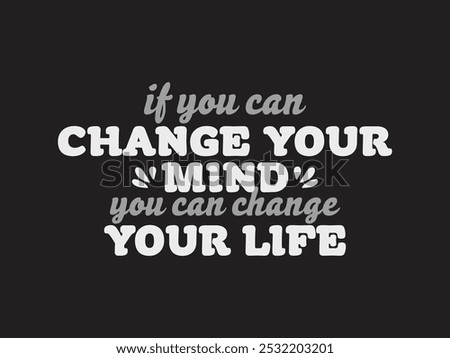 If You Can Change Your Mind You Can Change Your Life- Typography T-shirt design