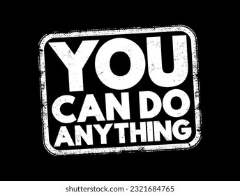 You Can Do Anything - motivational statement that means you have the ability, potential, and power to achieve anything you set your mind, text concept stamp