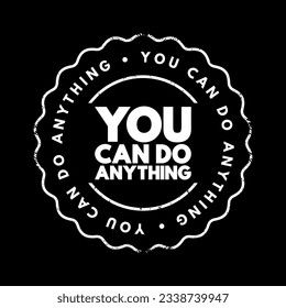 You Can Do Anything - motivational statement that means you have the ability, potential, and power to achieve anything you set your mind, text concept stamp