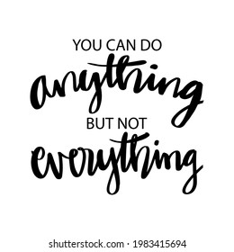 You can do anything but not everything. Motivational quote.