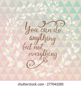 You can do anything but not everything. Inspirational and motivational background. Lovely card with floral wreath and text on stylish background in popular colors