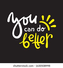 You can do better - inspire motivational quote. Hand drawn beautiful lettering. Print for inspirational poster, t-shirt, bag, cups, card, flyer, sticker, badge. Cute funny vector writing