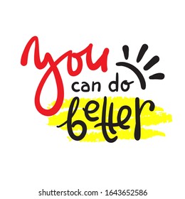 You can do better - inspire motivational quote. Hand drawn beautiful lettering. Print for inspirational poster, t-shirt, bag, cups, card, flyer, sticker, badge. Cute funny vector writing