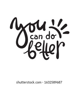 You can do better - motivational quote. Hand drawn beautiful lettering. Print for inspirational poster, t-shirt, bag, cups, card, flyer, sticker, badge. Cute funny vector writing