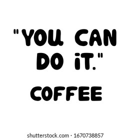 You can do it. Coffee. Motivational quote. Cute hand drawn bauble lettering. Isolated on white background. Vector stock illustration.