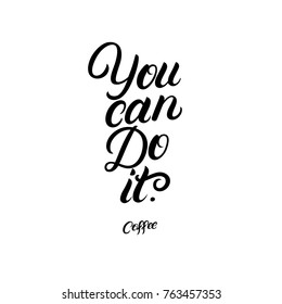 You can do it. Coffee hand written lettering quote. Graphic design lifestyle phrase. Coffee related illustration. Inspirational quote for coffee lovers, tee print, card, poster. Vector illustration.