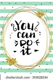 You can do it. Motivational lettering. Card with  gold hand drawn elements. 