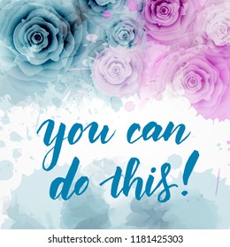 You can do this! - Inspirational handwritten text on watercolor background with roses. Modern calligraphy lettering.