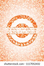 If you can dream it you can do it abstract orange mosaic emblem with background