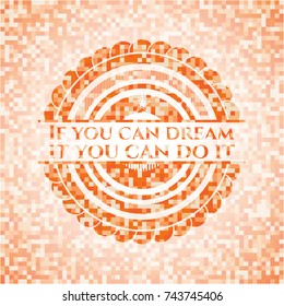 If you can dream it you can do it abstract emblem, orange mosaic background