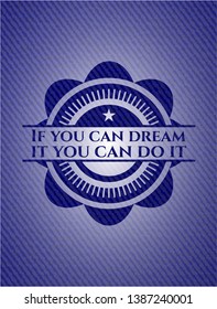 If you can dream it you can do it badge with jean texture. Vector Illustration. Detailed.