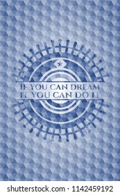 If you can dream it you can do it blue badge with geometric pattern.