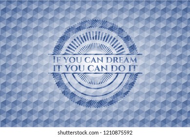If you can dream it you can do it blue badge with geometric pattern.