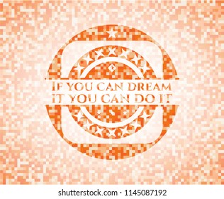 If you can dream it you can do it orange mosaic emblem with background