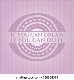 If you can dream it you can do it pink emblem