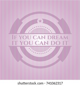 If you can dream it you can do it pink emblem