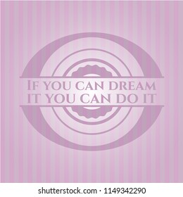 If you can dream it you can do it realistic pink emblem