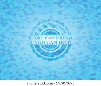 If you can dream it you can do it realistic sky blue mosaic emblem