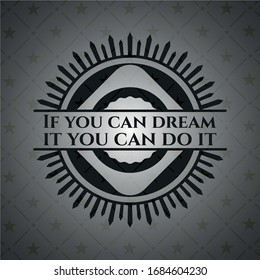 If you can dream it you can do it realistic black emblem. Vector Illustration. Detailed.
