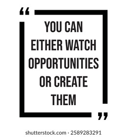 You can either watch opportunities or create them, inspirational design quote, motivational quotes, typography illustration lettering quotes