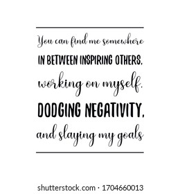  You can find me somewhere in between inspiring others, working on myself, dodging negativity, and slaying my goals. Vector Quote
