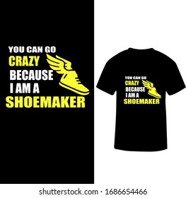 You Can Go Crazy Because I Am A Shoemaker-Shoemaker T-shirt Vector.