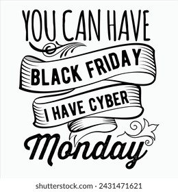 You Can Have Black Friday I Have Cyber Monday  Black Friday T-Shirt Design,