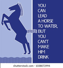 You Can Lead A Horse To Water, But You Can't Make Him Drink.