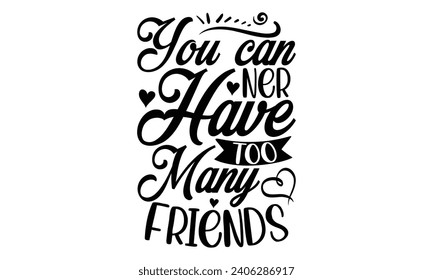 You Can Ner Have Too Many Friends- Best friends t- shirt design, Hand drawn vintage illustration with hand-lettering and decoration elements, greeting card template with typography text svg