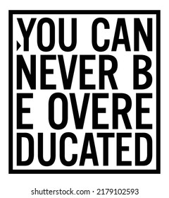 You can never be overeducated. Motivational quote.