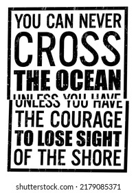 You Can Never Cross The Ocean Unless You Have The Courage To Lose Sight Of The Shore. Motivational Quote.