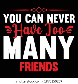 you can never have too many friends, typography lettering design, printing for t shirt, banner, poster, mug etc