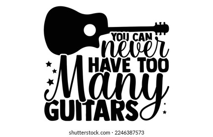 You Can Never Have Too Many Guitars - Guitar T-shirt Design, Calligraphy graphic design, SVG Files for Cutting, bag, cups, card, Handmade calligraphy quotes vector illustration.