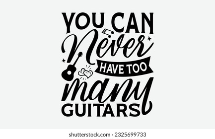 You Can Never Have Too Many Guitars - Guitar SVG Design, Funny Guitar T-Shirts for Men, You Can Utilize Your Cricut, Silhouette, Scrapbooking, Cameo and Other Cutting Machine.