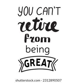 You can not retire from being great. Handwriting phrase, quote about senior people, retired. Vector illustration. 