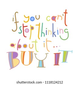 If you can not stop thinking about it... Buy it. Colorful lettering phrase isolated on white background. Design element for print, t-shirt, poster, card, banner. Vector illustration