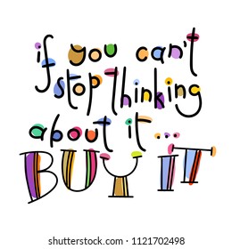 If you can not stop thinking about it... Buy it. Colorful lettering phrase isolated on white background. Design element for print, t-shirt, poster, card, banner. Vector illustration