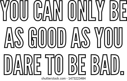You can only be as good as you dare to be bad