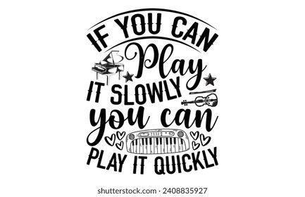 If You Can Play It Slowly You Can Play It Quickly- Piano t- shirt design, Handmade calligraphy vector illustration greeting card template with typography text, Isolated on white background